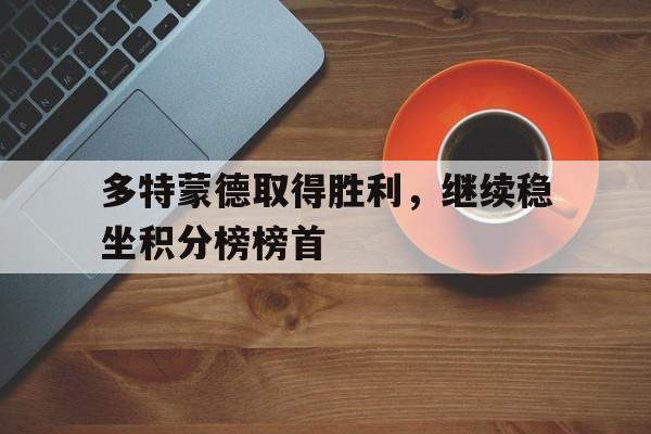关于多特蒙德取得胜利,继续稳坐积分榜榜首的信息