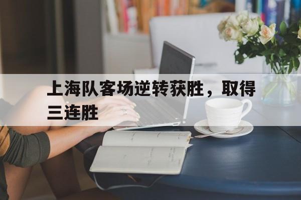 上海队客场逆转获胜,取得三连胜的简单介绍