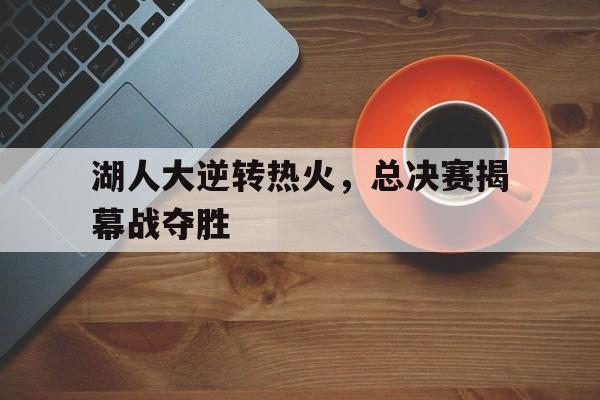 包含湖人大逆转热火,总决赛揭幕战夺胜的词条